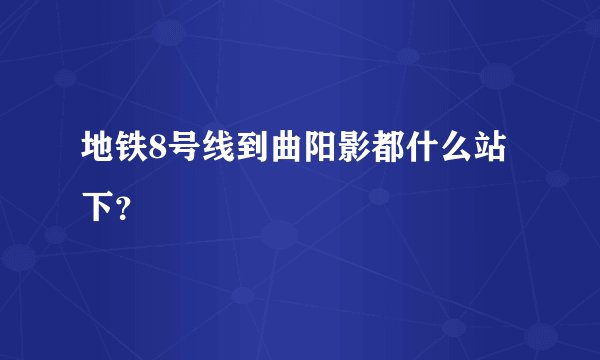 地铁8号线到曲阳影都什么站下？