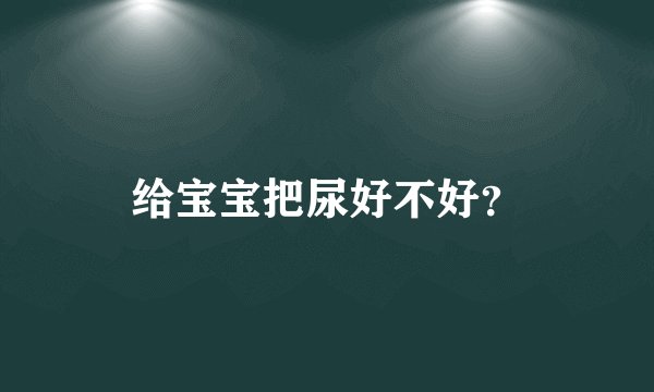给宝宝把尿好不好？