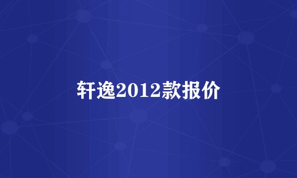 轩逸2012款报价