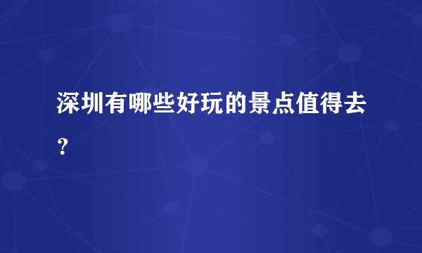 深圳有哪些好玩的景点值得去？