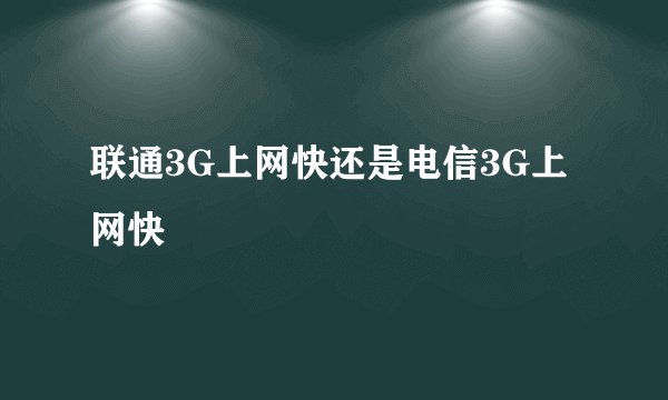 联通3G上网快还是电信3G上网快