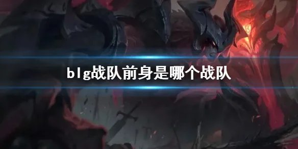 《英雄联盟》blg战队前身介绍