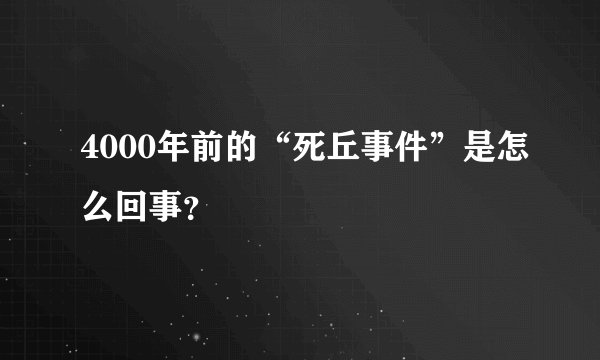 4000年前的“死丘事件”是怎么回事？