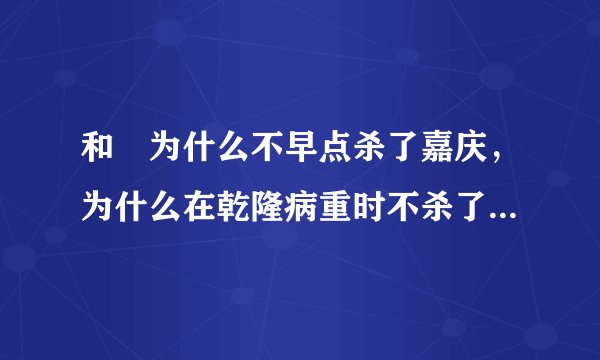 和珅为什么不早点杀了嘉庆，为什么在乾隆病重时不杀了纪晓岚篡位呢？