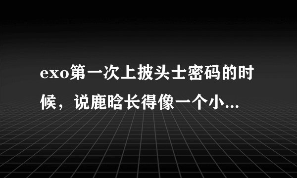 exo第一次上披头士密码的时候，说鹿晗长得像一个小孩子，后来就有一个小孩子的照片冒出来，那个小宝贝