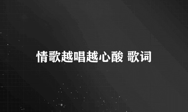 情歌越唱越心酸 歌词