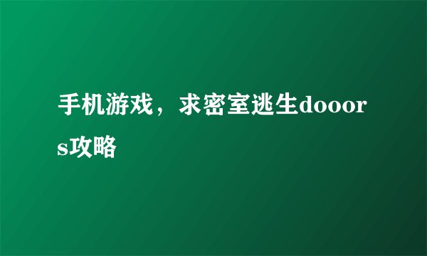 手机游戏，求密室逃生dooors攻略