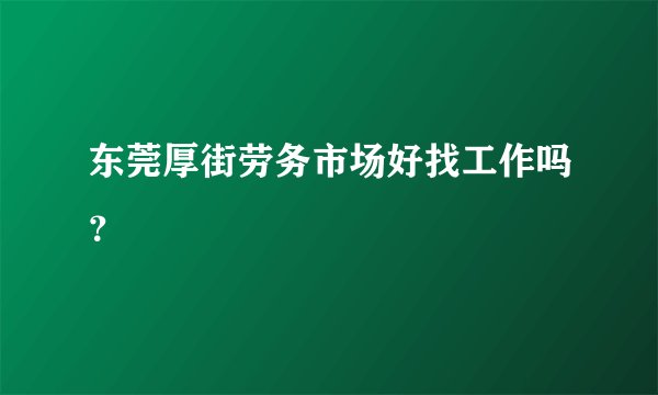 东莞厚街劳务市场好找工作吗？