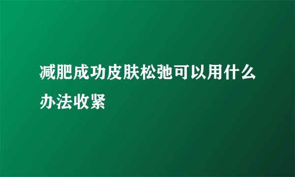 减肥成功皮肤松弛可以用什么办法收紧