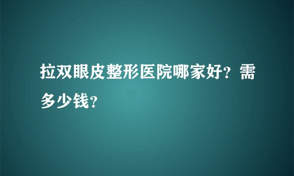 拉双眼皮整形医院哪家好？需多少钱？