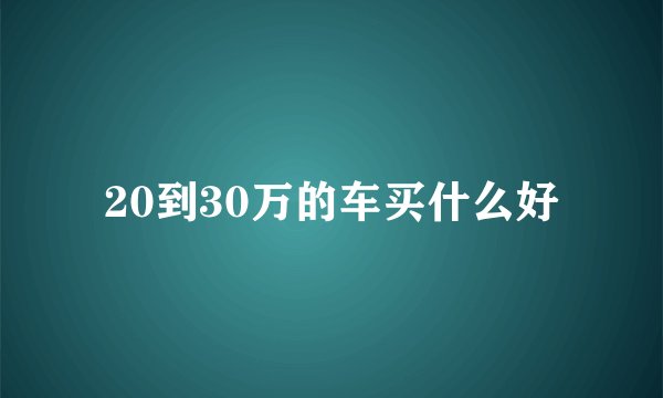 20到30万的车买什么好