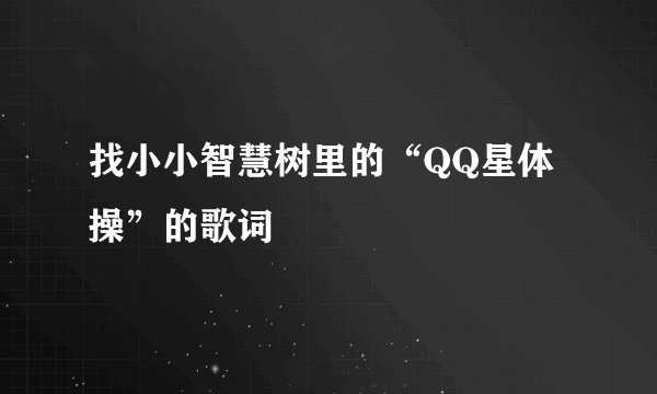 找小小智慧树里的“QQ星体操”的歌词