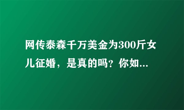 网传泰森千万美金为300斤女儿征婚，是真的吗？你如何看待？