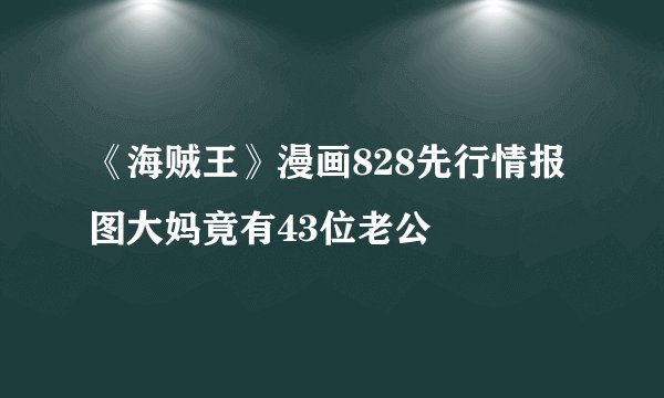《海贼王》漫画828先行情报图大妈竟有43位老公