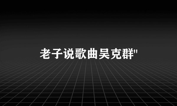 老子说歌曲吴克群