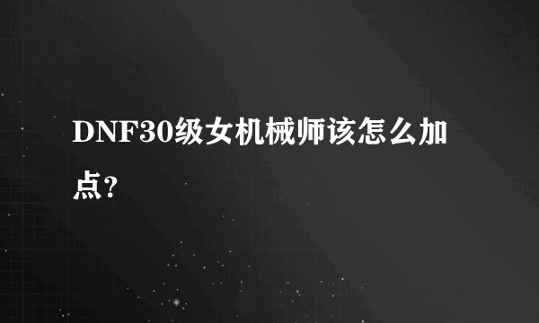 DNF30级女机械师该怎么加点？