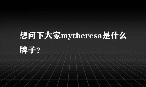 想问下大家mytheresa是什么牌子？