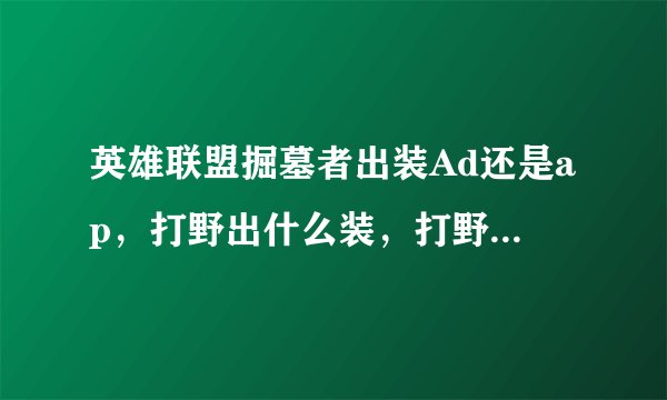 英雄联盟掘墓者出装Ad还是ap，打野出什么装，打野可以吗？