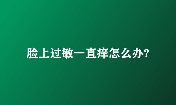脸上过敏一直痒怎么办?