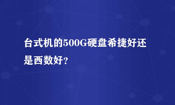 台式机的500G硬盘希捷好还是西数好？