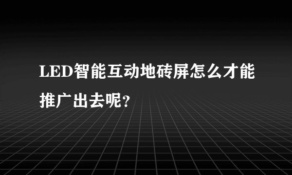 LED智能互动地砖屏怎么才能推广出去呢？