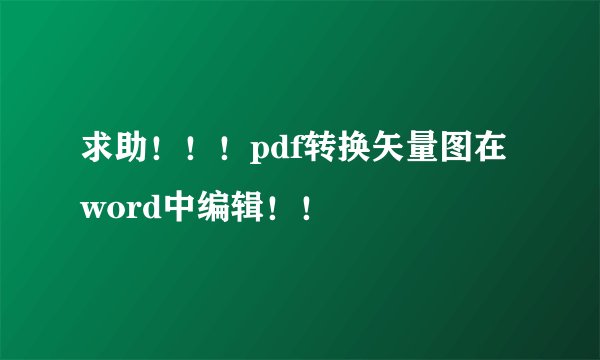 求助！！！pdf转换矢量图在word中编辑！！