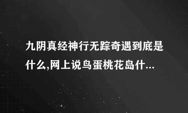 九阴真经神行无踪奇遇到底是什么,网上说鸟蛋桃花岛什么的,完全听不懂啊