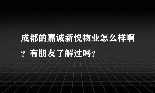 成都的嘉诚新悦物业怎么样啊？有朋友了解过吗？