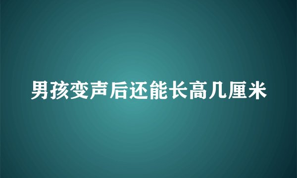 男孩变声后还能长高几厘米