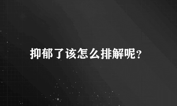 抑郁了该怎么排解呢？