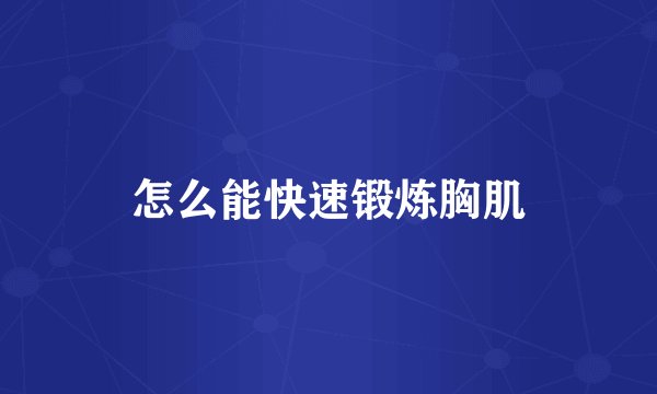 怎么能快速锻炼胸肌