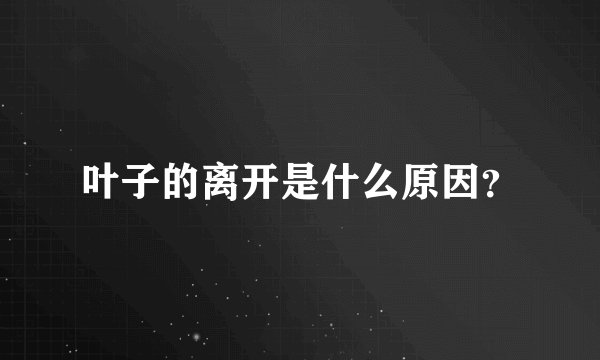 叶子的离开是什么原因？