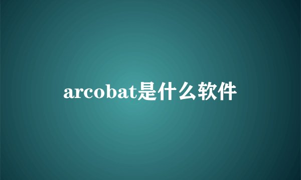 arcobat是什么软件
