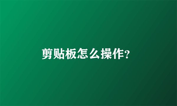 剪贴板怎么操作？