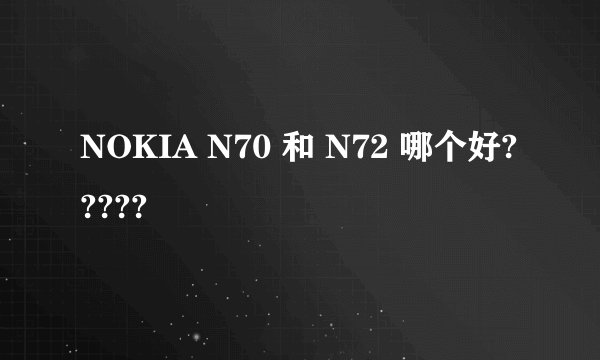 NOKIA N70 和 N72 哪个好?????