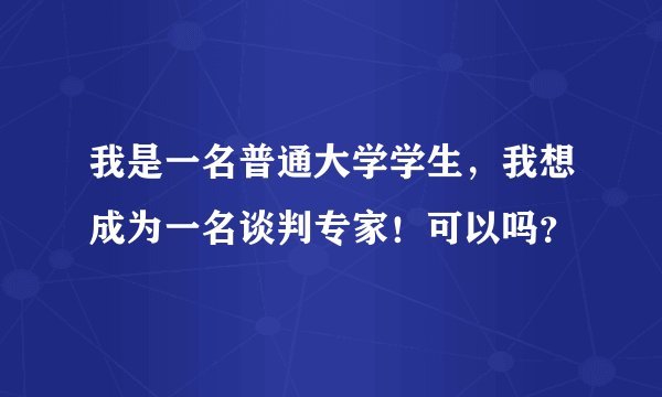 我是一名普通大学学生，我想成为一名谈判专家！可以吗？