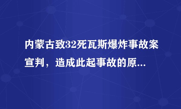 内蒙古致32死瓦斯爆炸事故案宣判，造成此起事故的原因究竟是什么？