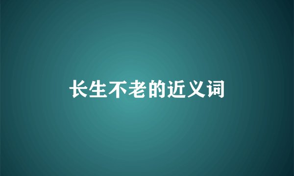 长生不老的近义词
