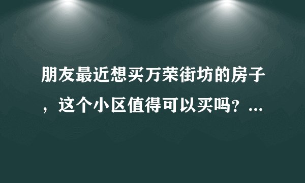 朋友最近想买万荣街坊的房子，这个小区值得可以买吗？有什么需要注意的吗？