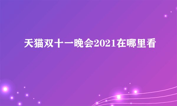 天猫双十一晚会2021在哪里看