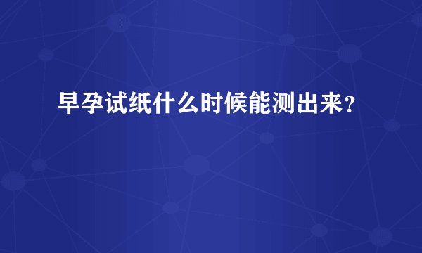 早孕试纸什么时候能测出来？