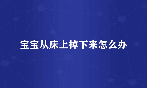 宝宝从床上掉下来怎么办