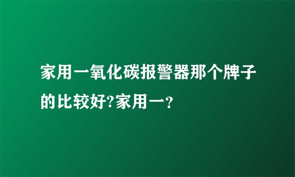 家用一氧化碳报警器那个牌子的比较好?家用一？
