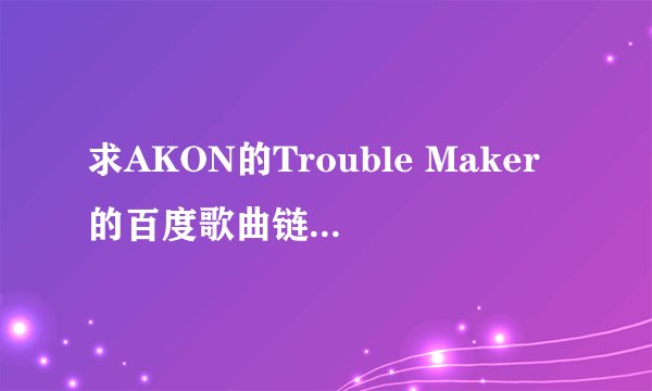 求AKON的Trouble Maker的百度歌曲链接，以mp3格式结尾的那种