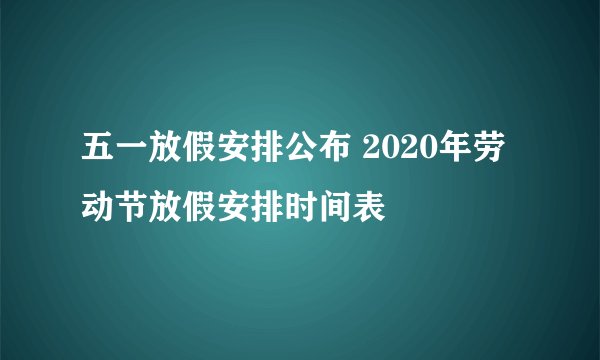 五一放假安排公布 2020年劳动节放假安排时间表