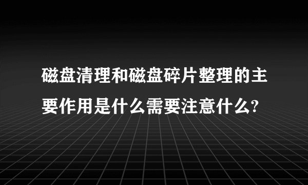 磁盘清理和磁盘碎片整理的主要作用是什么需要注意什么?