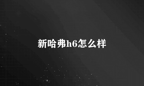 新哈弗h6怎么样