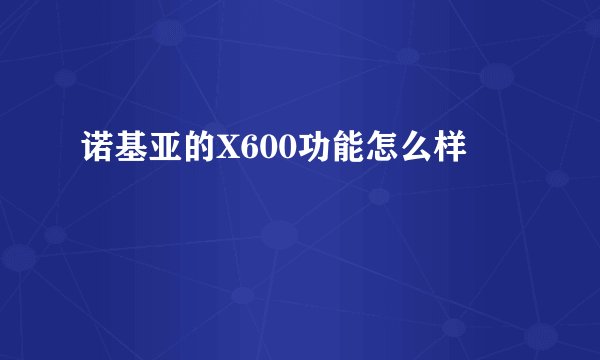 诺基亚的X600功能怎么样