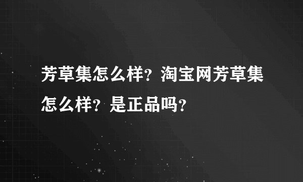 芳草集怎么样？淘宝网芳草集怎么样？是正品吗？