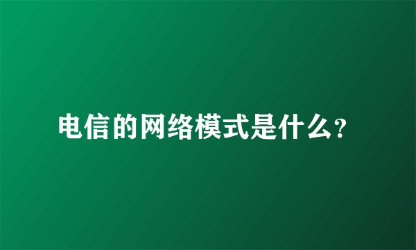 电信的网络模式是什么？
